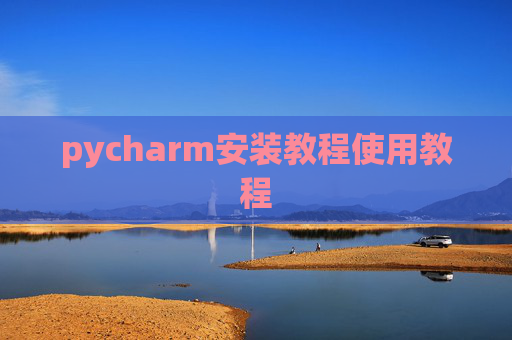 pycharm安装教程使用教程 pycharm安装教程使用教程
